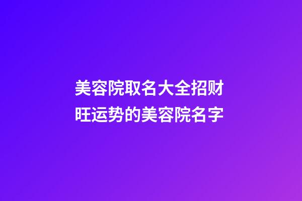 美容院取名大全招财 旺运势的美容院名字-第1张-店铺起名-玄机派